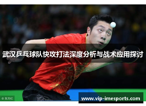 武汉乒乓球队快攻打法深度分析与战术应用探讨