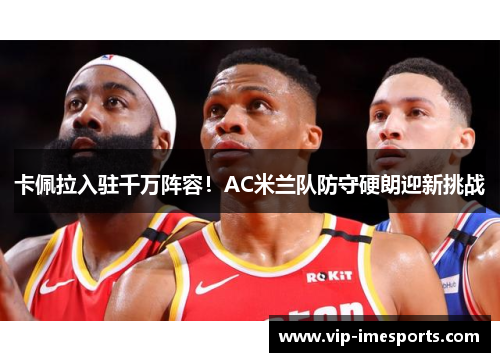 卡佩拉入驻千万阵容！AC米兰队防守硬朗迎新挑战