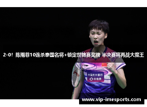 2-0！陈雨菲10连杀泰国名将+锁定世锦赛奖牌 半决赛将再战大魔王