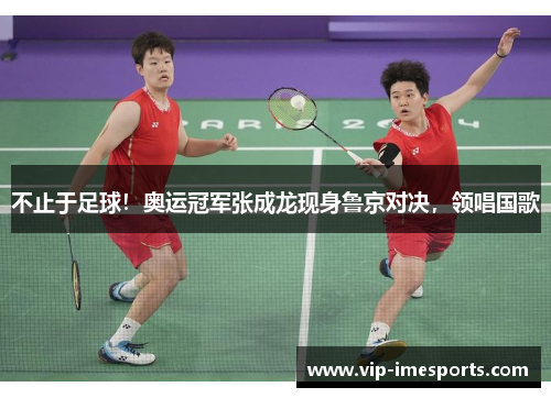 不止于足球!奥运冠军张成龙现身鲁京对决,领唱国歌 不止于足球!奥运冠军张成龙现身鲁京对决,领唱国歌